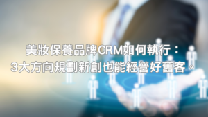 美妝保養品牌CRM為何重要？當市場競爭越來越激烈，品牌想要持續成長，舊客經營就是相當重要關鍵環節，這對於初創品牌來說更是重要課題
