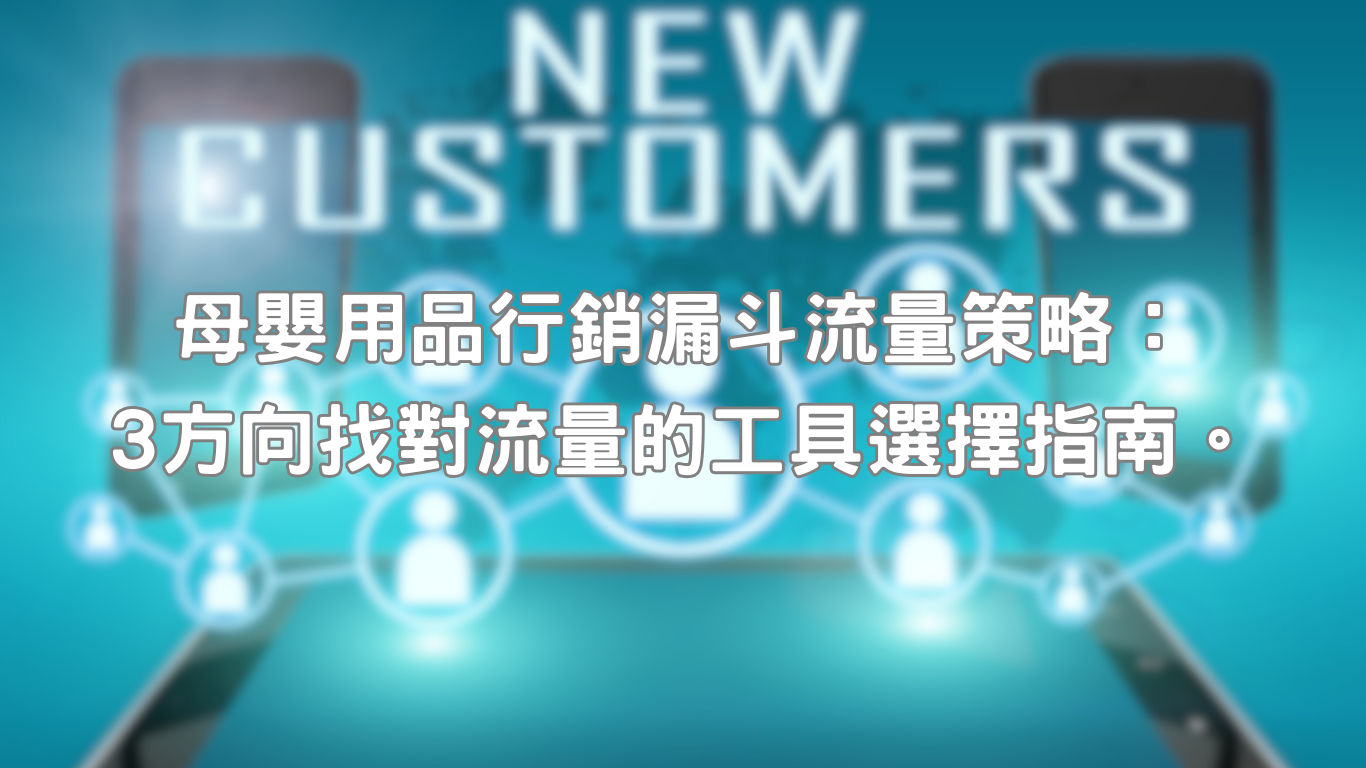 母嬰用品行銷漏斗初期規劃對整個品牌後續發展有著極高重要性，新客經營不只是決定新客訂單多寡關鍵，更決定品牌是否可持續成長。